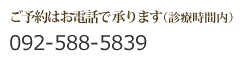 ご予約はお電話で承ります　?092-588-5839